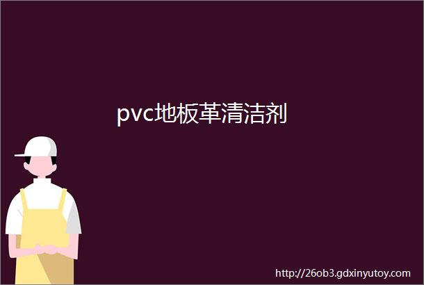 pvc地板革清洁剂