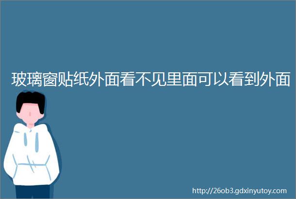 玻璃窗贴纸外面看不见里面可以看到外面