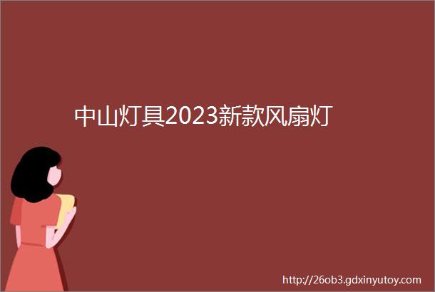 中山灯具2023新款风扇灯