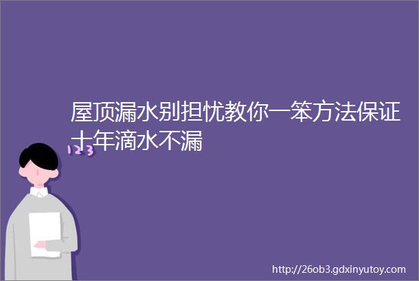 屋顶漏水别担忧教你一笨方法保证十年滴水不漏