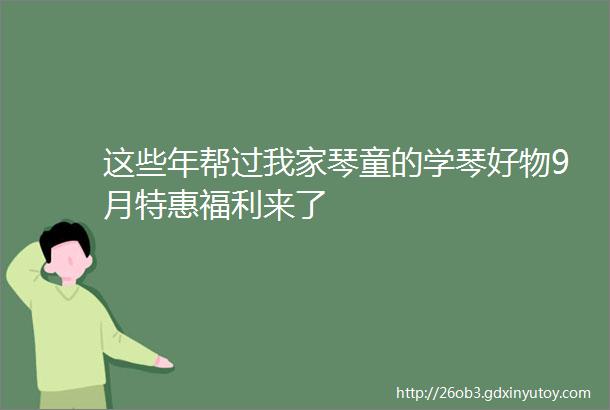 这些年帮过我家琴童的学琴好物9月特惠福利来了