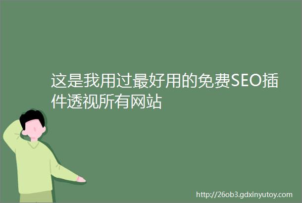 这是我用过最好用的免费SEO插件透视所有网站